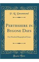 Perthshire in Bygone Days: One Hundred Biographical Essays (Classic Reprint)