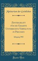 Zentralblatt für die Gesamte Unterrichts-Verwaltung in Preußen: Jahrgang 1904 (Classic Reprint)