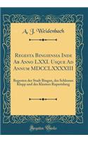 Regesta Bingiensia Inde Ab Anno LXXI. Usque Ad Annum MDCCLXXXXIII: Regesten der Stadt Bingen, des Schlosses Klopp und des Klosters Rupertsberg (Classic Reprint)