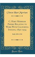 C. Hart Merriam Papers Relating to Work with California Indians, 1850-1974: Bulk 1898-1938 (Classic Reprint)