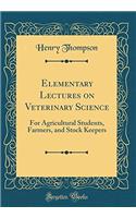 Elementary Lectures on Veterinary Science: For Agricultural Students, Farmers, and Stock Keepers (Classic Reprint)