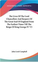 Lives Of The Lord Chancellors And Keepers Of The Great Seal Of England From The Earliest Times Till The Reign Of King George IV V3