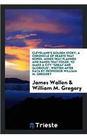 Cleveland's Golden Story; A Chronicle of Hearts That Hoped, Minds That Planned and Hands That Toiled, to Make a City Great and Glorious,