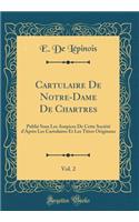 Cartulaire de Notre-Dame de Chartres, Vol. 2: PubliÃ© Sous Les Auspices de Cette SociÃ©tÃ© d'AprÃ¨s Les Cartulaires Et Les Titres Originaux (Classic Reprint)