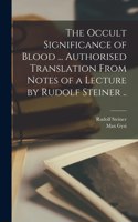 Occult Significance of Blood ... Authorised Translation From Notes of a Lecture by Rudolf Steiner ..