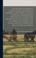 History of Marshall County, Iowa, Containing a History of the County, its Cities, Towns, &c., a Biographical Directory of Citizens, war Record of its Volunteers in the Late Rebellion, General and Local Statistics, Portraits of Early Settlers and Pr