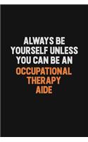 Always Be Yourself Unless You Can Be An Occupational Therapy Aide