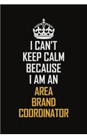 I Can't Keep Calm Because I Am An Area Brand Coordinator