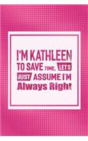 I'm Kathleen to Save Time, Let's Just Assume I'm Always Right: First Name Funny Sayings Personalized Customized Names Women Girl Mother's Day Gift Notebook Journal