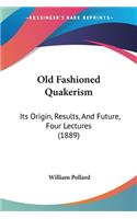 Old Fashioned Quakerism: Its Origin, Results, And Future, Four Lectures (1889)(English)