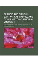 Francis the First in Captivity at Madrid, and Other Historic Studies (Volume 1)