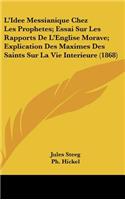 L'Idee Messianique Chez Les Prophetes; Essai Sur Les Rapports de L'Englise Morave; Explication Des Maximes Des Saints Sur La Vie Interieure (1868)