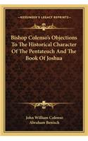 Bishop Colenso's Objections To The Historical Character Of The Pentateuch And The Book Of Joshua