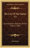 The City of the Sultan V2: And Domestic Manners of the Turks in 1836
