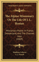 The Alpine Missionary Or The Life Of J. L. Rostan