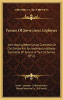 Pension Of Government Employees: Joint Hearing Before Senate Committee On Civil Service And Retrenchment And House Committee On Reform In The Civil Service (1910)