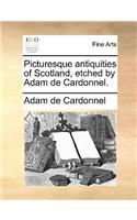 Picturesque Antiquities of Scotland, Etched by Adam de Cardonnel.