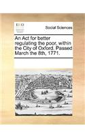 An Act for better regulating the poor, within the City of Oxford. Passed March the 8th, 1771.
