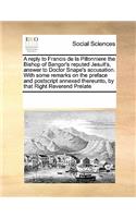 A reply to Francis de la Pillonniere the Bishop of Bangor's reputed Jesuit's, answer to Doctor Snape's accusation. With some remarks on the preface and postscript annexed thereunto, by that Right Reverend Prelate