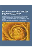 Elephant-Hunting in East Equatorial Africa; Being an Account of Three Years' Ivory-Hunting Under Mount Kenia and Among the Ndorobo Savages of the Loro