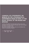 A Manual of Lithography; Clearly Explaining the Whole Art, as Well as All the Accidents That May Happen in Printing, and the Different Methods of AV