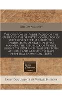 The Opinion of Padre Paolo of the Order of the Servites, Consultor of State Given to the Lords the Inquisitors of State, in What Manner the Republick of Venice Ought to Govern Themselves Both at Home and Abroad, to Have Perpetual Dominion. (1689)