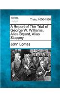 A Report of the Trial of George W. Williams, Alias Bryant, Alias Slappey