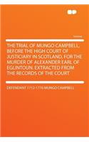 The Trial of Mungo Campbell, Before the High Court of Justiciary in Scotland, for the Murder of Alexander Earl of Eglintoun. Extracted from the Records of the Court
