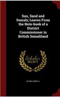 Sun, Sand and Somals; Leaves From the Note-book of a District Commissioner in British Somaliland: (English)