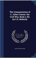 The Commentaries of C. Julius Caesar. the Civil War, Book 1, Ed. by C.E. Moberly