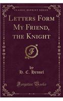 Letters Form My Friend, the Knight (Classic Reprint)