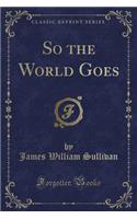 So the World Goes (Classic Reprint)