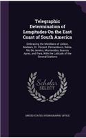 Telegraphic Determination of Longitudes On the East Coast of South America: Embracing the Meridians of Lisbon, Madeira, St. Vincent, Pernambuco, Bahia, Rio De Janeiro, Montevideo, Buenos Ayres, and Para, With the Latitude of