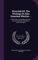 Riverside Ed. The Writings Of John Greenleaf Whittier ...: Old Portraits And Modern Sketches: Personal Sketches Andtributes: Historical Papers