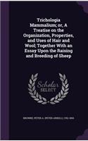 Trichologia Mammalium; or, A Treatise on the Organization, Properties, and Uses of Hair and Wool; Together With an Essay Upon the Raising and Breeding of Sheep