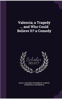 Valencia; a Tragedy ... and Who Could Believe It? a Comedy
