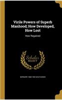 Virile Powers of Superb Manhood; How Developed, How Lost