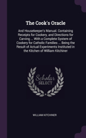The Cook's Oracle: And Housekeeper's Manual. Containing Receipts for Cookery, and Directions for Carving ... With a Complete System of Cookery for Catholic Families ..