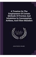 A Treatise On The Employment Of Certain Methods Of Friction And Inhalation In Consumption, Asthma, And Other Maladies