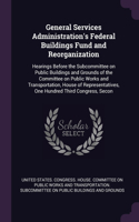 General Services Administration's Federal Buildings Fund and Reorganization: Hearings Before the Subcommittee on Public Buildings and Grounds of the Committee on Public Works and Transportation, House of Representatives, One 