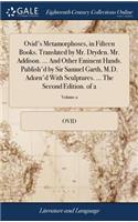 Ovid's Metamorphoses, in Fifteen Books. Translated by Mr. Dryden. Mr. Addison. ... and Other Eminent Hands. Publish'd by Sir Samuel Garth, M.D. Adorn'd with Sculptures. ... the Second Edition. of 2; Volume 2