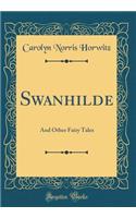 Swanhilde: And Other Fairy Tales (Classic Reprint)