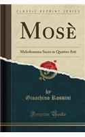 MosÃ¨: Melodramma Sacro in Quattro Atti (Classic Reprint)