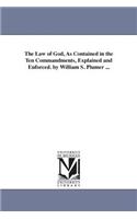 Law of God, As Contained in the Ten Commandments, Explained and Enforced. by William S. Plumer ...
