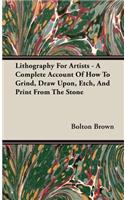 Lithography For Artists - A Complete Account Of How To Grind, Draw Upon, Etch, And Print From The Stone