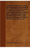 A History Of New York - From The Beginning Of The World To The End Of The Dutch Dynasty - Containing Among Many Surprising And Curious Matters The Unutterable Ponderings Of Walter The Doubter, The Disastrous Projects Of William The Testy, And The C: (English)