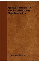 Queen Hortense - A Life Picture Of The Napoleonic Era
