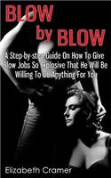 Blow By Blow - A Step-by-step Guide On How To Give Blow Jobs So Explosive That He Will Be Willing To Do Anything For You