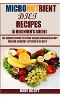 Micronutrient Diet Recipes: (A Beginner's Guide): The Ultimate Guide to Losing Weight, Regaining Energy and Live a Healthy Lifestyle in 28 Days.
