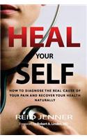 Heal Your Self: How to Diagnose the Real Cause of Your Pain and Recover Your Health Naturally